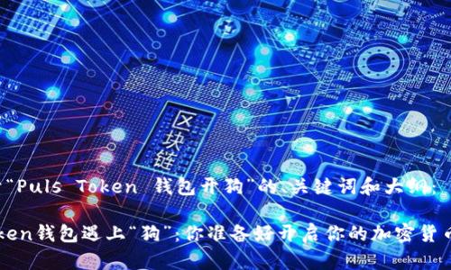 以下是关于“Puls Token 钱包开狗”的、关键词和大纲：

当Puls Token钱包遇上“狗”：你准备好开启你的加密货币冒险了吗？