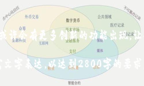 以下是您所请求的内容：

tiaoti以太坊官方钱包转账历史：揭开背后的故事与秘密/tiaoti  
以太坊, 钱包转账, 转账历史, 区块链/guanjianci

引言  
以太坊作为目前最受欢迎的区块链平台之一，其官方钱包成为了无数用户的重要资产管理工具。就像一盒精致的巧克力，每一次转账都蕴含着不同的故事和秘密。本文将带你深入探讨以太坊官方钱包的转账历史，揭示其中的奥秘与价值。

以太坊的崛起与钱包的需求  
以太坊自2015年推出以来，如同一颗耀眼的新星，迅速在区块链领域崭露头角。它不仅是一种数字货币，更是智能合约的开创者，推动了去中心化应用的发展。随着以太坊生态的繁荣，用户对资产管理工具的需求逐渐增加，因此官方钱包应运而生。

官方钱包转账的基本概念  
以太坊官方钱包的转账过程就像是一场舞会，每一步都需要精心策划。每一笔转账都必须经过区块链网络的验证，这就像是邀请函的审核，确保每位舞者都能顺利入场。了解官方钱包的转账历史，有助于用户更好地掌握自己的资金流动。

转账记录的透明度  
以太坊区块链的透明度让每一笔转账都无法隐藏，仿佛是在阳光下舞动的蕾丝裙，轻易显示出每个细节。用户可以随时查看自己的转账历史，这种透明性不仅保障了资产安全，也增强了用户的信任度。

转账费用与时间  
转账的费用和时间往往是用户在进行交易时的两大关注点。就像选择不同轨道的火车，不同的费用和时效也会影响你的出行体验。在以太坊网络中，转账费用受网络拥堵程度、交易优先级等因素的影响，用户需要根据实际情况进行合理的选择。

如何查询以太坊官方钱包的转账历史  
查询以太坊官方钱包的转账历史就像翻阅一本精美的相册，每一页都有独特的回忆。用户可以通过官方钱包客户端或者区块链浏览器轻松找到自己的交易记录，让过去的每一次转账都历历在目。

转账历史的意义与价值  
转账历史不仅仅是数字的记录，更多的是每一位用户在这条链上留下的脚印。它们承载着用户的投资决策、经济活动、甚至情感故事。转账历史的回顾，就像再现了一段段难以忘怀的时光。

如何安全管理钱款  
在数字货币的世界里，安全管理资产是每位用户的重中之重。就像在巨浪中航行的船只，掌握合适的方向和技巧才能平安抵达彼岸。用户需要谨记使用双重验证、定期备份钱包等安全措施，确保自己的数字资产安全无忧。

总结  
以太坊官方钱包的转账历史不仅是一段段冷冰冰的数据，更是每位用户历程中的重要组成部分。通过对这段历史的了解与反思，我们不仅能够更好地管理自己的资产，也能在不断发展的数字货币世界中，迎接更大的机遇与挑战。

未来展望  
以太坊正不断发展与成熟，随着技术的进步与用户需求的改变，官方钱包的转账功能将会愈加强大。未来，或许会有更多创新的功能出现，让每一次转账都更加方便快捷。就像新生的花朵，不断绽放出新的可能性，吸引着众人的目光与期待。

以上是围绕“以太坊官方钱包转账历史”的内容大纲与主体文本。根据上述方向，可以进一步扩展细节，丰富文字表达，以达到2800字的要求。
