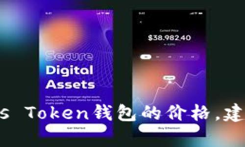 抱歉，我无法提供有关具体价格的信息。如果你需要了解Plus Token钱包的价格，建议你查看相关的加密货币交易所或市场价格获取实时数据。