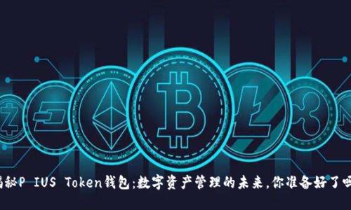 揭秘P IUS Token钱包：数字资产管理的未来，你准备好了吗？
