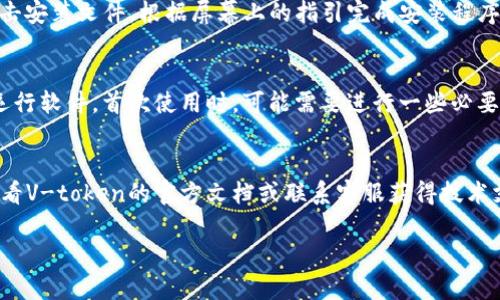 在这里，我无法提供具体的软件下载链接。不过，我可以为你提供有关V-token下载安装的一些基本信息和步骤。你可以在官方的V-token网站或信誉良好的应用商店中找到相关下载链接。

以下是一般的下载和安装步骤，你可以参考：

### V-token下载安装步骤

步骤1：访问官方网站
首先，打开你常用的浏览器，输入V-token的官方网站地址。例如，通过搜索引擎可以找到对应的官方网站链接，确保你在官网下载，以避免下载到恶意软件。

步骤2：选择下载版本
一旦进入官网，寻找下载页面，通常会有“下载”按钮或链接。根据你的操作系统（如Windows、macOS、Android或iOS），选择相应的版本进行下载。

步骤3：下载文件
点击下载链接后，浏览器会开始下载V-token的安装文件，请耐心等待文件下载完成。下载时间可能因网络速度而异。

步骤4：安装软件
下载完成后，找到下载的安装文件，通常位于电脑的“下载”文件夹中。双击安装文件，根据屏幕上的指引完成安装程序。

步骤5：运行V-token
安装完成后，可以在桌面或应用程序列表中找到V-token的图标，点击运行软件。首次使用时，可能需要进行一些必要的设置，比如登录或注册。

### 备注
请确保从正规的渠道下载软件，以保障设备安全。如有额外问题，建议查看V-token的官方文档或联系客服获得技术支持。

希望这些信息对你有帮助！