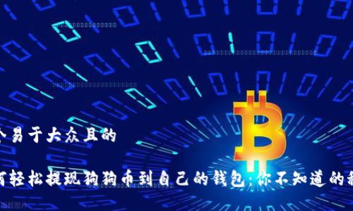 思考一个易于大众且的

揭秘如何轻松提现狗狗币到自己的钱包：你不知道的秘密步骤