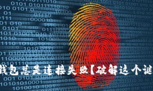 为什么我的比特币钱包总是连接失败？破解这个谜团的关键在于这里！