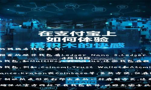 狗狗币（Dogecoin）可以存储在多种类型的钱包中。以下是一些建议的狗狗币钱包类型：

1. **硬件钱包**：这些钱包是物理设备，提供了最安全的存储方案。推荐的硬件钱包有Ledger Nano S、Ledger Nano X和Trezor等。这些钱包可以存储多种加密货币，包括狗狗币。

2. **桌面钱包**：如果你偏好在电脑上管理加密货币，可以使用桌面钱包，如MultiDoge或Exodus。这些钱包在提供用户友好的界面的同时，也确保了私钥的安全性。

3. **移动钱包**：如果你想在手机上管理狗狗币，可以考虑使用移动钱包。例如，Coinomi、Trust Wallet和Atomic Wallet都是不错的选择。它们方便易用，并支持多种币种。

4. **在线钱包**：这类钱包通常是由加密货币交易所提供的，如Binance、Kraken或Coinbase等。虽然方便，但在线钱包的安全性相对较低，适合频繁交易而非长期存储。

5. **纸钱包**：对于极度追求安全性的人，纸钱包是将你的私钥和公钥以纸质形式打印出来的一种存储方式。这种方法可以避免网络攻击，但务必小心保管，以免遗失或损坏。

在选择钱包时，请考虑你的需求，例如安全性、使用频率以及易用性。确保从官方网站下载钱包软件，以避免安全风险。
