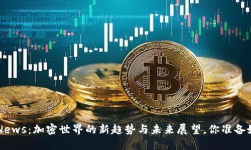 TokenNews：加密世界的新趋势与未来展望，你准备好了吗？