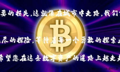 比特派钱包转账需要TRX：这背后隐藏着怎样的秘密？

比特派钱包, TRX, 数字货币, 转账/guanjianci

一、数字货币的基本概念
在进入比特派钱包和TRX的详细探讨之前，我们先来简单了解一下数字货币的概念。想象一下，数字货币就像是一种新的货币形式，就像变化多端的天气，有时晴空万里，有时风雨交加。随着科技的发展和网络的普及，它们逐渐从纸币和硬币中解放出来，成为我们生活的一部分。

二、什么是比特派钱包？
比特派钱包，犹如一扇通往数字资产世界的大门，让每一个用户都能轻松拥抱加密货币的便利。它不仅支持多种数字货币，还提供了快速、安全的转账服务。想象一下，钱包里装着的不再是钞票，而是您在数字世界的一切财富，怎么能不让人激动呢？

三TRX：波场的明星货币
TRX，或称波场币，就像璀璨的星星，在数字货币宇宙中闪烁着迷人的光芒。它不仅是波场生态系统的核心资产，更是进行交易和转账时的重要媒介。正如星星在夜空中闪耀，每一个TRX都蕴藏着无限的可能性。

四、为什么在比特派钱包转账需要TRX？
在比特派钱包进行转账时，需要支付一定的TRX。这就像是在游乐场玩耍之前，先要购买游乐币才能享受各种刺激的游乐设施。TRX在这里充当了“手续费”的角色，确保每一笔交易都能顺利进行。这种机制不仅确保了网络的安全，亦为用户提供了更高的流动性。

五、如何使用比特派钱包转账TRX？
使用比特派钱包进行TRX转账的过程，就像是一场精彩的交响乐。每一步都有其独特的节奏和旋律。

h41. 注册与登录/h4
首先，用户需要下载比特派钱包APP，然后进行注册和登录。这一步骤就像踏入一座崭新的城市，您需要先办好入城的手续。

h42. 添加账户/h4
在钱包中添加TRX账户，如同为自己搭建一个舒适的小窝，让您能够随时随地管理自己的数字资产。

h43. 进行转账/h4
输入对方的TRX地址和转账金额，确认无误后提交。这一动作就像是给朋友寄出一份厚礼，等待着他喜悦的反应。

h44. 等待确认/h4
转账后，用户只需耐心等待确认，系统将会在短时间内完成交易。这就像等待一颗种子的成长，只需要一点耐心，美好的结果终将如约而至。

六、TRX转账的手续费及其影响
在比特派钱包中，TRX转账所需的手续费是根据网络繁忙程度而变化的。有时候费用可能高，有时候又可能低。这就像生活的起伏总是充满变化，重要的是我们如何应对这些变化。

七、注意安全，防范风险
在享受数字货币带来的便利时，安全始终是第一位的。用户在进行TRX转账时，要注意保护自己的私钥和密码，避免不必要的损失。这就像在城市中走路，我们需要时刻注意周围的环境，以免发生意外。

八、结尾：拥抱未来的数字资产
随着数字货币和区块链技术的飞速发展，比特派钱包和TRX的结合无疑为人们的生活带来了更多的可能性。就像一场无尽的探险，等待着每一个勇敢的探索者去解锁新的秘密。无论是在何时何地，数字货币的魅力正在吸引越来越多的人投入这个崭新的世界。

通过以上内容，我们希望大家能够更加深入地了解比特派钱包与TRX转账的关系，以及在实际操作中需要注意的事项。希望您在这条数字资产的道路上越走越远，发现更多的奇迹！