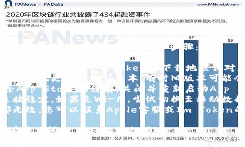 很抱歉，关于“im token苹果下载不了”的问题，您可以尝试以下步骤：

1. **检查地区设置**：确保您的Apple ID地区与Im Token的下载地区相对应。
2. **更新系统**：确保您的设备操作系统更新到最新版本，有时旧版本可能会与新应用不兼容。
3. **Clearing Cache**：尝试清除App Store的缓存，关闭并重新启动App Store。
4. **网络连接**：确保您的网络连接稳定，如果是Wi-Fi，尝试切换至移动数据，反之亦然。
5. **联系支持**：如果以上步骤都无效，您可以联系Apple客服或Im Token的官方支持，询问原因和解决方案。

希望以上方法对您有所帮助，若还有其他问题，欢迎继续提问！