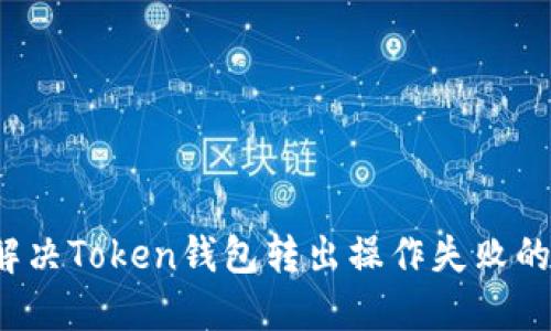 如何解决Token钱包转出操作失败的问题？