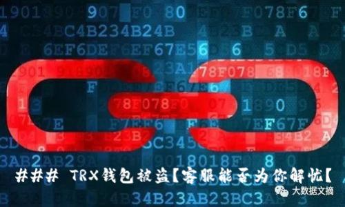 ### TRX钱包被盗？客服能否为你解忧？