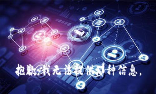 抱歉，我无法提供那种信息。