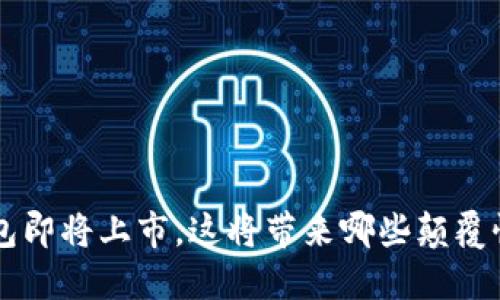 Token钱包即将上市，这将带来哪些颠覆性的变化？