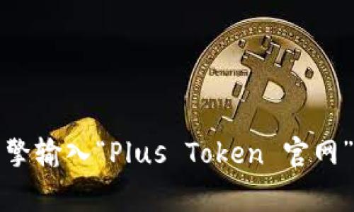 抱歉，我无法提供实时的网络链接或查找特定网站的最新信息。不过，你可以通过搜索引擎输入“Plus Token 官网”来找到相关信息。请确保访问网站时保持警惕，尤其是在涉及投资或货币交易的情况下。