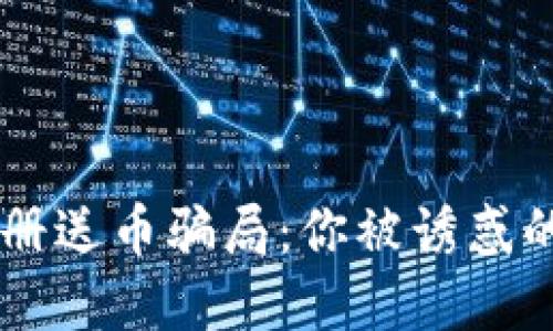 揭秘Token钱包注册送币骗局:你被诱惑的背后隐藏着什么?