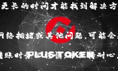 转账HT币到比特派钱包的到账时间通常受到多个因素的影响。以下是一些相关信息，帮助您了解这个过程：

1. 网络确认时间
HT币（Huobi Token）作为基于以太坊的ERC-20代币，其转账速度主要依赖于以太坊网络的拥堵情况。通常情况下，转账确认需要几分钟到几小时不等。在网络高峰期间，确认时间可能会延长。

2. 交易手续费
转账时所支付的交易手续费也会影响到账速度。如果您选择支付较高的手续费，矿工会更快优先处理您的交易，从而加快到账时间。相反，较低的手续费可能导致交易被延迟。

3. 钱包的处理速度
比特派钱包在收到交易后，会进行必要的检查和确认。一旦交易在网络中被确认，比特派钱包会尽快更新您的余额。通常这一步骤也是非常快速的，几乎是即时的。

4. 用户操作因素
如果您在转账过程中输入了错误的地址或发生其他操作失误，可能导致转账失败或需要更长的时间才能找到解决方案。在此过程中，请确保仔细核对所有信息。

总结
通常情况下，HT币转账到比特派钱包从发起到到账可能需要几分钟到一小时。如果遇到网络拥堵或其他问题，可能会延长到账时间。如果您希望加快速度，建议支付更高的手续费，并确保转账信息准确无误。

需要注意的是，数字货币的转账和网上交易常常涉及市场波动和技术问题，因此在进行转账时务必谨慎，并保持耐心。