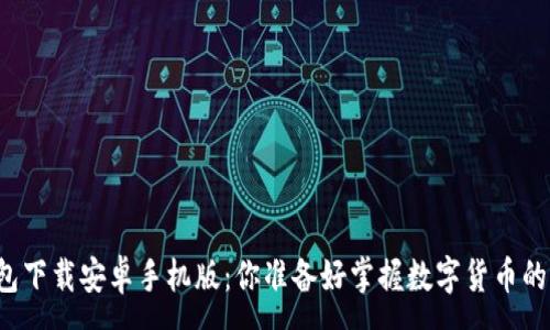 :
比特币钱包下载安卓手机版：你准备好掌握数字货币的钥匙了吗？