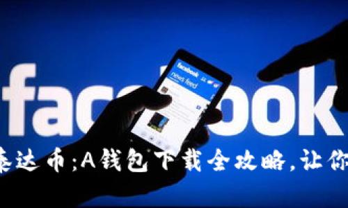 轻松获取泰达币：A钱包下载全攻略，让你一手掌握！