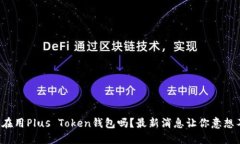你还在用Plus Token钱包吗？
