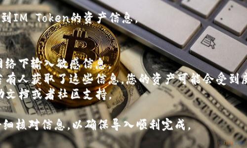 要将IM Token导入TP钱包，您可以按照以下步骤进行操作。请注意，在进行此类操作时，请确保备份您的私钥或助记词，并保持信息的安全性。

### 操作步骤：

1. **下载并安装TP钱包**：
   - 如果您还没有安装TP钱包，请先从官方渠道（如应用商店）下载并安装。

2. **打开TP钱包**：
   - 安装完成后，打开TP钱包应用程序。

3. **选择导入钱包**：
   - 在TP钱包主界面，通常会有一个“导入钱包”或“导入助记词”的选项，选择这个选项。

4. **输入助记词**：
   - 如果您在IM Token中创建了钱包，您应该有一个助记词（12或24个单词）。将这个助记词逐一输入到TP钱包中。

5. **设置密码**：
   - 在输入完助记词后，系统会要求您设置一个新密码。请记住这个密码，它是保护您钱包安全的关键。

6. **确认导入**：
   - 确认您的助记词和密码无误后，点击“确认”导入。
   
7. **查看资产**：
   - 一旦导入成功，您应该能够在TP钱包中看到IM Token的资产信息。

### 注意事项：
- 确保在安全的环境中进行操作，避免在公共网络下输入敏感信息。
- 导入过程中请不要泄露您的助记词和密码，若有人获取了这些信息，您的资产可能会受到威胁。
- 如果您遇到问题，可以查看TP钱包的官方帮助文档或者社区支持。

请根据这些步骤进行导入，确保您在每一步都仔细核对信息，以确保导入顺利完成。