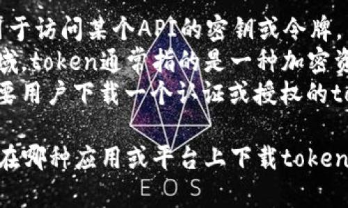 您的问题比较广泛，关于“下载token”我需要更多的上下文信息来提供准确的答案。Token在不同的上下文中有不同的含义，例如：

1. **API Token**：在开发者的环境中，通常指用于访问某个API的密钥或令牌。
2. **加密货币Token**：在区块链和加密货币领域，token通常指的是一种加密资产。
3. **软件或应用的Token**：某些软件或应用需要用户下载一个认证或授权的token。

请提供更多信息，例如您想下载哪种token，或者在哪种应用或平台上下载token，以便我能够更好地帮助您。