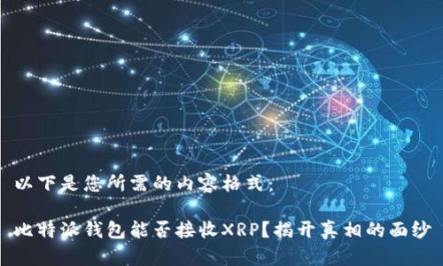 以下是您所需的内容格式：

比特派钱包能否接收XRP？揭开真相的面纱