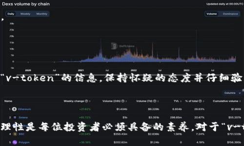 关于“v-token”是否欺骗的问题，我们可以从几个不同的角度来讨论。为了确保我们提供的信息准确、客观，我们会分析v-token的背景、使用场合、可靠性以及潜在的风险。

### 背景信息

**v-token是什么？**
v-token可能是指某种特定的数字货币、代币或虚拟资产。近年来，数字货币和区块链技术迅速发展，也出现了大量不同的代币和平台。一些代币确实具有很高的投资价值，而另一些可能只是一种投机工具，或甚至是骗局。

### 信用和可靠性

**如何判断v-token是否可信？**
1. **项目背景**：了解该项目的背后团队，项目是否有官方的白皮书，团队的成员是否有发表过相关领域的研究或工作经历。
2. **社区反馈**：查阅相关社区（如Reddit、Twitter、Telegram等）对项目的评价，看看投资者和用户的反馈。
3. **市场表现**：观察v-token的市场表现与交易量，看看其价格是否稳定，是否有巨大波动。
4. **是否有监管**：正规的项目通常会受到一定程度的监管，有相关的法律合规措施。

### 潜在风险

**投资v-token可能的风险**
- **高波动性**：很多数字货币价格波动剧烈，投资者可能面临较大损失。
- **非法集资**：一些项目可能表面上看起来合法，但实际上是收集投资者资金后消失。
- **信息不对称**：很多项目的真实情况不透明，投资者可能难以获悉全部信息。

### 小结

在决定投资任何代币之前，用户应当进行充分的研究和尽职调查。如果在网上遇到有关“v-token”的信息，保持怀疑的态度并仔细验证信息的真实性。在不确定的情况下，建议寻求专业金融顾问的意见。

### 结语

数字货币的世界如同一片未知的海洋，航行其间充满了各种可能性与风险，保持警惕和理性是每位投资者必须具备的素养。对于“v-token”，用户应多方考量，以确保不被潜在的骗局所侵害。