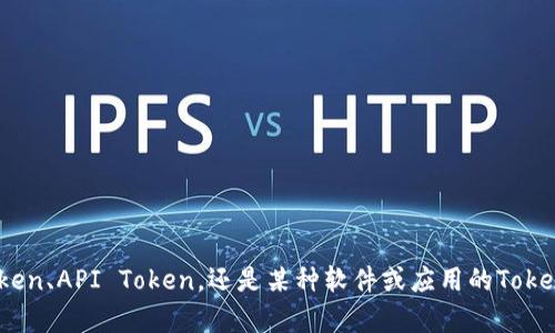 请问您是指哪种类型的Token？例如，数字货币Token、API Token，还是某种软件或应用的Token？提供更多详细信息，我将更好地为您提供帮助。