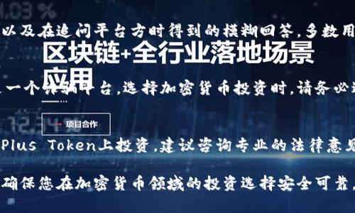 在评估任何加密货币钱包或平台的合法性和安全性时，有几个方面需要考虑。关于“Plus Token”的问题，我们可以从多个角度来分析。

### Plus Token概述
Plus Token是一个声称能够提供高收益的加密货币钱包及投资平台。在其运营的初期，它吸引了大量用户，特别是在2018年到2019年期间。然而，随着时间的推移，越来越多的负面消息开始浮出水面。

### 诈骗的迹象
1. **承诺高额回报**: 大多数合法的投资机会不会承诺固定的高额收益。如果一个平台声称能够为你提供远高于市场平均水平的回报，这通常是一个警告信号。
   
2. **复杂的运作模式**: Plus Token采用了一个复杂的奖励机制，很多用户在投资后并不清楚自己的资金如何被使用。

3. **无法提现**: 多项报告显示，用户在尝试提取资金时遇到了困难，无法兑现他们的投资。这是许多庞氏骗局的常见特征。

4. **监管缺失**: Plus Token没有受到任何金融监管机构的监督，缺乏透明度也是其可信度的一个重要考量。

### 用户反馈与案例
许多用户在社交媒体上分享了他们的经历，包括投资后无法提取资金的挫折，以及在追问平台方时得到的模糊回答。多数用户表示，他们在最初投资时被诱人的收益宣传所吸引，但最终深陷其中。

### 结论
从上述分析来看，Plus Token平台确实存在较大的风险，有证据显示它可能是一个诈骗平台。选择加密货币投资时，请务必进行充分的调查，确保平台的合法性和安全性，以避免潜在的财务损失。

### 建议
对于任何加密货币投资者而言，保持警惕与谨慎是非常重要的。如果你已经在Plus Token上投资，建议咨询专业的法律意见，以了解如何保护自己的资金。

如需更多详细信息或建议，可参考金融监管机构和专业的加密货币分析网站，确保您在加密货币领域的投资选择安全可靠。