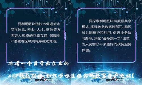 思考一个易于大众且的

XRP钱包对接：如何顺畅连接你的数字资产之旅？