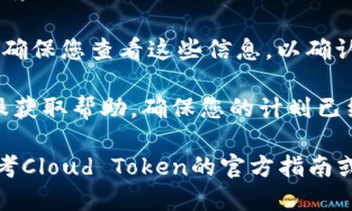 要终止Cloud Token云钱包的计划，您可以按照以下步骤进行操作：

1. **登录您的账户**：首先，使用您的用户名和密码登录到Cloud Token云钱包应用。

2. **访问账户设置**：登录后，寻找账户设置或个人资料页面。这通常可以在主菜单或侧边栏找到。

3. **查找计划管理选项**：在设置中，寻找与计划相关的选项，如“投资计划”、“收益计划”或“订阅管理”等。

4. **选择要终止的计划**：找到您希望终止的具体计划，点击进入详细信息页面。

5. **终止计划**：在计划的详细信息中，寻找“终止”或“取消”按钮。点击此按钮，系统可能会要求您确认取消操作。

6. **确认操作**：按照提示完成取消的确认步骤。确保您已阅读终止计划可能带来的影响。

7. **检查邮件或通知**：有些平台在您终止计划后，会发送确认邮件或者应用内通知，请确保您查看这些信息，以确认操作是否成功。

8. **联系客服（如有疑问）**：如果在操作过程中遇到问题，可以联系Cloud Token的客服获取帮助，确保您的计划已经成功终止。

请注意，由于不同版本或更新的原因，具体的操作步骤和界面可能会有所不同，建议您参考Cloud Token的官方指南或帮助中心来获取最新的信息。如果没有找到相关选项，您可以考虑寻求官方客服的支持。