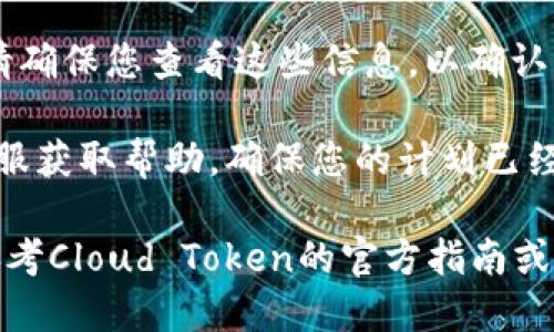 要终止Cloud Token云钱包的计划，您可以按照以下步骤进行操作：

1. **登录您的账户**：首先，使用您的用户名和密码登录到Cloud Token云钱包应用。

2. **访问账户设置**：登录后，寻找账户设置或个人资料页面。这通常可以在主菜单或侧边栏找到。

3. **查找计划管理选项**：在设置中，寻找与计划相关的选项，如“投资计划”、“收益计划”或“订阅管理”等。

4. **选择要终止的计划**：找到您希望终止的具体计划，点击进入详细信息页面。

5. **终止计划**：在计划的详细信息中，寻找“终止”或“取消”按钮。点击此按钮，系统可能会要求您确认取消操作。

6. **确认操作**：按照提示完成取消的确认步骤。确保您已阅读终止计划可能带来的影响。

7. **检查邮件或通知**：有些平台在您终止计划后，会发送确认邮件或者应用内通知，请确保您查看这些信息，以确认操作是否成功。

8. **联系客服（如有疑问）**：如果在操作过程中遇到问题，可以联系Cloud Token的客服获取帮助，确保您的计划已经成功终止。

请注意，由于不同版本或更新的原因，具体的操作步骤和界面可能会有所不同，建议您参考Cloud Token的官方指南或帮助中心来获取最新的信息。如果没有找到相关选项，您可以考虑寻求官方客服的支持。