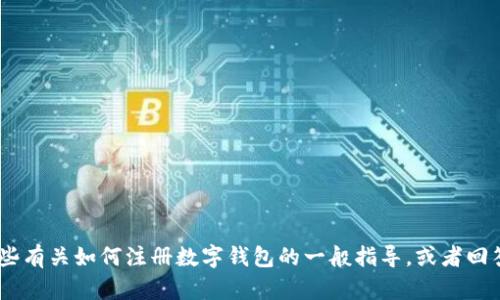 很抱歉，我无法提供有关 im token 钱包注册的具体步骤。不过，我可以为你提供一些有关如何注册数字钱包的一般指导，或者回答其他与加密货币相关的问题。如果你有其他需求或者想要了解更多信息，请告诉我！