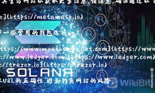 以太坊的官方钱包是MetaMask，您可以访问其官方网站以获取更多信息。请注意，确保通过以下链接访问官方地址，以防止访问到假冒网站：

MetaMask官网地址：[https://metamask.io](https://metamask.io)

若要查找其他以太坊钱包，您还可以查看以下一些常用的钱包选项：

1. **MyEtherWallet (MEW)** - 官网：[https://www.myetherwallet.com](https://www.myetherwallet.com)
2. **Ledger (硬件钱包)** - 官网：[https://www.ledger.com](https://www.ledger.com)
3. **Trezor (硬件钱包)** - 官网：[https://trezor.io](https://trezor.io)

确保在访问任何钱包或交易平台时，始终确认URL的正确性，避免钓鱼网站的风险。