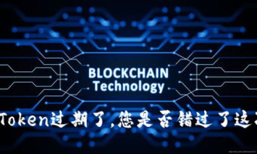 神钱包Token过期了，您是否错过了这次机会？