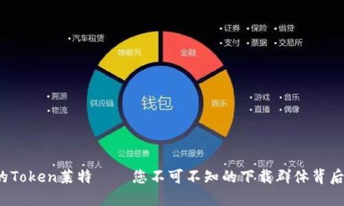  神秘的Token莱特——您不可不知的下载群体背后的秘密