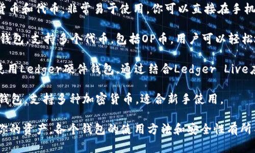 OP币（Optimism Token）可以存储在多个支持ERC-20代币的钱包中。以下是一些常见的钱包，你可以选择其中之一来存储OP币：

1. **MetaMask**：这是最流行的钱包之一，可以与大多数去中心化应用（DApp）兼容。你可以通过安装浏览器扩展或移动应用程序来使用MetaMask。

2. **Trust Wallet**：这是一个移动钱包，支持多种加密货币和代币，非常易于使用。你可以直接在手机上管理OP币。

3. **Coinbase Wallet**：这是由Coinbase提供的自托管钱包，支持多个代币，包括OP币。用户可以轻松地发送和接收加密货币。

4. **Ledger硬件钱包**：如果你想要更高的安全性，可以使用Ledger硬件钱包。通过结合Ledger Live应用程序，你可以安全地管理OP币。

5. **Exodus Wallet**：这是一个用户友好的桌面和移动钱包，支持多种加密货币，适合新手使用。

确保在选定的钱包中添加OP币的合约地址，以便正确显示你的资产。各个钱包的使用方法和安全性有所不同，请根据自己的需求选择合适的钱包，并做好安全保护。