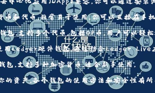 OP币（Optimism Token）可以存储在多个支持ERC-20代币的钱包中。以下是一些常见的钱包，你可以选择其中之一来存储OP币：

1. **MetaMask**：这是最流行的钱包之一，可以与大多数去中心化应用（DApp）兼容。你可以通过安装浏览器扩展或移动应用程序来使用MetaMask。

2. **Trust Wallet**：这是一个移动钱包，支持多种加密货币和代币，非常易于使用。你可以直接在手机上管理OP币。

3. **Coinbase Wallet**：这是由Coinbase提供的自托管钱包，支持多个代币，包括OP币。用户可以轻松地发送和接收加密货币。

4. **Ledger硬件钱包**：如果你想要更高的安全性，可以使用Ledger硬件钱包。通过结合Ledger Live应用程序，你可以安全地管理OP币。

5. **Exodus Wallet**：这是一个用户友好的桌面和移动钱包，支持多种加密货币，适合新手使用。

确保在选定的钱包中添加OP币的合约地址，以便正确显示你的资产。各个钱包的使用方法和安全性有所不同，请根据自己的需求选择合适的钱包，并做好安全保护。