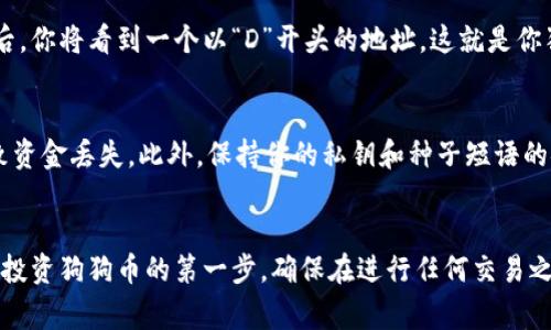 狗狗币（Dogecoin）的钱包地址是一个独特的字符串，通常是以字母“D”开头的一长串字母和数字组合，它用于接收和存储你的狗狗币。下面是一些关于找到狗狗币钱包地址的步骤和相关信息。

### 如何找到狗狗币钱包地址

步骤一：下载或选择一个狗狗币钱包
首先，你需要下载一个支持狗狗币的数字钱包。常见的钱包有官方的狗狗币钱包、Coinbase、Binance等。如果你喜欢在手机上进行交易，可以选择移动钱包，比如Trust Wallet或者Jaxx。

步骤二：创建或导入钱包
如果你是首次使用，你需要创建一个新钱包。按照应用程序的指引操作，设置安全密码，并记下你的种子短语（Seed Phrase），以备日后恢复钱包使用。如果你已有钱包，可以选择导入你的钱包地址和私钥。

步骤三：查找钱包地址
一旦你设置好钱包，进入钱包的主界面，通常会看到“接收”或“收款”选项。点击后，你将看到一个以“D”开头的地址，这就是你狗狗币的钱包地址。你也可以通过二维码的形式获取，方便转账。

注意事项
在使用钱包地址进行转账前，务必核实地址的正确性，因为任何错误都可能导致资金丢失。此外，保持你的私钥和种子短语的安全，防止被盗取，以保护你的资产。

### 结论
狗狗币钱包地址是你接收和发送狗狗币的关键。找到钱包地址并确保其安全是投资狗狗币的第一步。确保在进行任何交易之前了解相关风险，并保持信息安全。