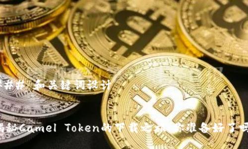 ### 和关键词设计


揭秘Camel Token的下载之旅：你准备好了吗？