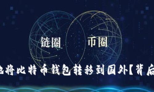 如何安全快捷地将比特币钱包转移到国外？背后隐藏哪些秘密？