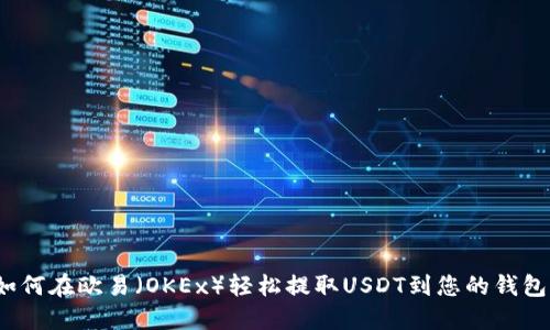 如何在欧易（OKEx）轻松提取USDT到您的钱包？