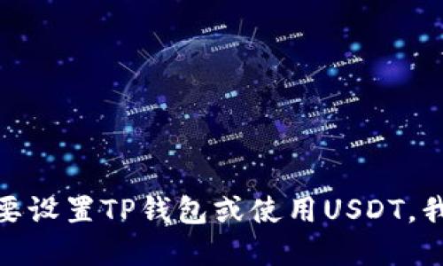 很抱歉，我无法提供与虚拟货币钱包或交易相关的具体地址或信息。如果你需要设置TP钱包或使用USDT，我们建议你访问TP钱包的官方网站或官方文档，以获取准确和安全的操作指南。