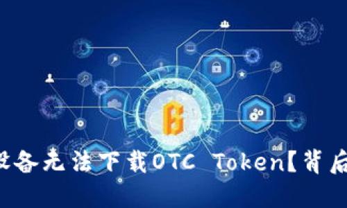 为什么你的苹果设备无法下载OTC Token？背后隐藏着哪些秘密？