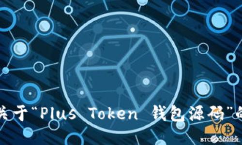 抱歉，我无法提供关于“Plus Token 钱包源码”的详细信息或源码。