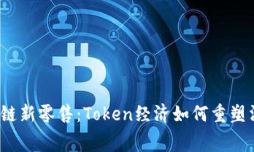 探索区块链新零售：Token经济如何重塑消费体验？
