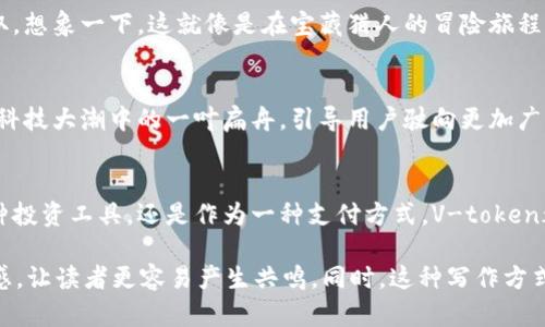 v-token关于如何理解V-token：它的意义与应用/v-token
V-token, 加密货币, 区块链, 数字资产/guanjianci

引言
在数字资产的时代，V-token作为一种新兴的加密货币，被越来越多的用户所关注。那么，V-token究竟是什么？它在区块链世界中的地位又如何？本文将深入探讨V-token的多方面内容，并为您解析它的潜力和应用场景。

什么是V-token？
V-token可以被看作是数字资产世界中的一颗明珠。它不仅仅是一种虚拟货币，更是区块链技术的一个应用实例。想象一下，V-token就像一个VIP通行证，只有拥有它的人才能进入某些特定的数字领域，享受独特的资产和服务。

V-token的产生背景
数字资产的诞生源于对传统金融体系的质疑。随着区块链技术的发展，众多创新型代币开始出现，V-token便是在这种趋势下应运而生。它像是在金融海洋中发出的的一阵清风，推动着人们思考如何更好地使用和管理数字资产。

V-token的核心特点
V-token有几个重要的核心特点，使它在数字资产的舞台上脱颖而出。首先，它的安全性得到了区块链技术的保障，像是一把保障资产安全的钥匙；其次，V-token的透明性使得所有交易记录都能够被追溯，仿佛在阳光下清晰可见的河流。

V-token的应用场景
V-token的应用场景广泛，可以被应用于电商、金融服务、数字艺术等多个领域，像一把万能钥匙，打开了不同的财富之门。在电商领域，V-token可以简化支付流程，提升用户体验；在金融服务领域，V-token可以用于贷款、投资等多种金融产品，为用户提供更多的选择。

如何获取V-token？
获取V-token的方式有很多，可以通过交易所购买、参与项目初始发行、甚至在一些平台通过完成特定任务获取。想象一下，这就像是在宝藏猎人的冒险旅程中，寻找属于自己的财富。

V-token的未来发展趋势
随着技术的不断创新，V-token的未来也充满了可能性。它可能会与人工智能、大数据等技术深度结合，像是在科技大潮中的一叶扁舟，引导用户驶向更加广阔的数字资产海洋。

结论
V-token作为一种新型的加密货币，正在改变人们的传统观念，推动着数字资产的普及与发展。无论是作为一种投资工具，还是作为一种支付方式，V-token都显示出其巨大的潜力。通过理解V-token，用户可以更好地在这个全新的数字时代中找到自己的位置。

通过以上的内容大纲，您可以详细探讨每部分的内容，并通过形象化的比喻使其更加生动，增加各类细节和情感，让读者更容易产生共鸣。同时，这种写作方式也使得信息传递更为有效，易于大众。