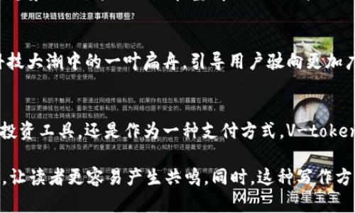 v-token关于如何理解V-token：它的意义与应用/v-token
V-token, 加密货币, 区块链, 数字资产/guanjianci

引言
在数字资产的时代，V-token作为一种新兴的加密货币，被越来越多的用户所关注。那么，V-token究竟是什么？它在区块链世界中的地位又如何？本文将深入探讨V-token的多方面内容，并为您解析它的潜力和应用场景。

什么是V-token？
V-token可以被看作是数字资产世界中的一颗明珠。它不仅仅是一种虚拟货币，更是区块链技术的一个应用实例。想象一下，V-token就像一个VIP通行证，只有拥有它的人才能进入某些特定的数字领域，享受独特的资产和服务。

V-token的产生背景
数字资产的诞生源于对传统金融体系的质疑。随着区块链技术的发展，众多创新型代币开始出现，V-token便是在这种趋势下应运而生。它像是在金融海洋中发出的的一阵清风，推动着人们思考如何更好地使用和管理数字资产。

V-token的核心特点
V-token有几个重要的核心特点，使它在数字资产的舞台上脱颖而出。首先，它的安全性得到了区块链技术的保障，像是一把保障资产安全的钥匙；其次，V-token的透明性使得所有交易记录都能够被追溯，仿佛在阳光下清晰可见的河流。

V-token的应用场景
V-token的应用场景广泛，可以被应用于电商、金融服务、数字艺术等多个领域，像一把万能钥匙，打开了不同的财富之门。在电商领域，V-token可以简化支付流程，提升用户体验；在金融服务领域，V-token可以用于贷款、投资等多种金融产品，为用户提供更多的选择。

如何获取V-token？
获取V-token的方式有很多，可以通过交易所购买、参与项目初始发行、甚至在一些平台通过完成特定任务获取。想象一下，这就像是在宝藏猎人的冒险旅程中，寻找属于自己的财富。

V-token的未来发展趋势
随着技术的不断创新，V-token的未来也充满了可能性。它可能会与人工智能、大数据等技术深度结合，像是在科技大潮中的一叶扁舟，引导用户驶向更加广阔的数字资产海洋。

结论
V-token作为一种新型的加密货币，正在改变人们的传统观念，推动着数字资产的普及与发展。无论是作为一种投资工具，还是作为一种支付方式，V-token都显示出其巨大的潜力。通过理解V-token，用户可以更好地在这个全新的数字时代中找到自己的位置。

通过以上的内容大纲，您可以详细探讨每部分的内容，并通过形象化的比喻使其更加生动，增加各类细节和情感，让读者更容易产生共鸣。同时，这种写作方式也使得信息传递更为有效，易于大众。