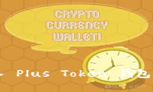 如何安全有效地将资金转入 Plus Token 钱包？打破传统钱包的使用限制!