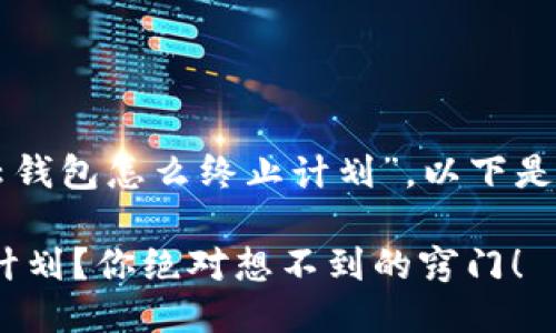 根据你的问题，关于“cloud token云钱包怎么终止计划”，以下是一个设计好的友好的以及相关信息。

如何轻松终止Cloud Token云钱包计划？你绝对想不到的窍门！