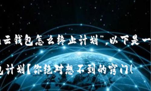 根据你的问题，关于“cloud token云钱包怎么终止计划”，以下是一个设计好的友好的以及相关信息。

如何轻松终止Cloud Token云钱包计划？你绝对想不到的窍门！