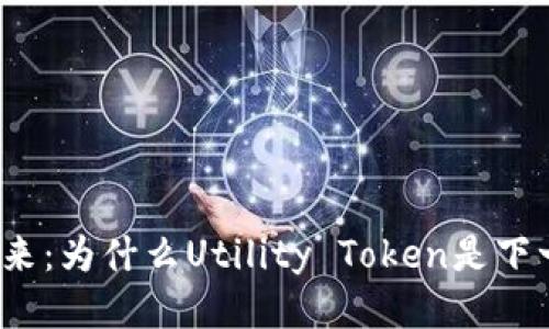 挖掘区块链的未来：为什么Utility Token是下一波潮流的关键？